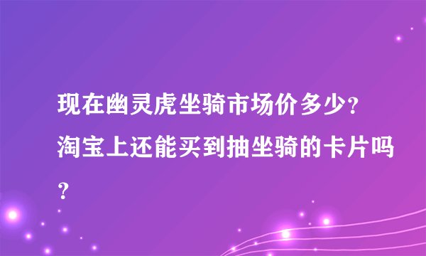 现在幽灵虎坐骑市场价多少？淘宝上还能买到抽坐骑的卡片吗？