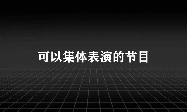 可以集体表演的节目