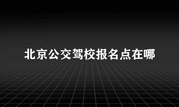 北京公交驾校报名点在哪
