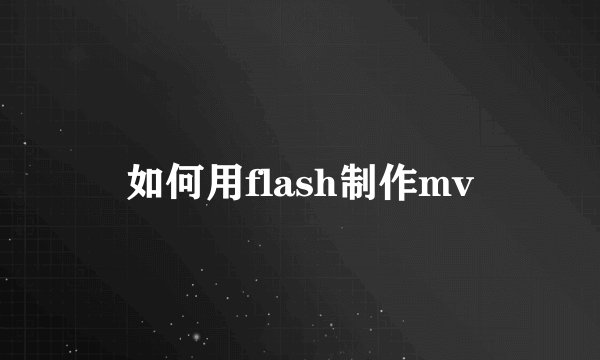 如何用flash制作mv