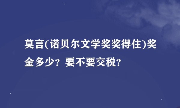 莫言(诺贝尔文学奖奖得住)奖金多少？要不要交税？