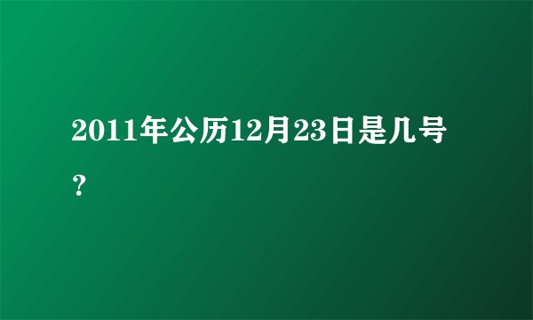 2011年公历12月23日是几号？