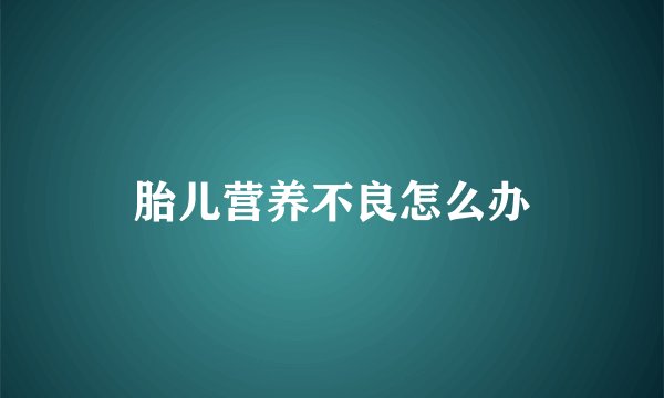 胎儿营养不良怎么办