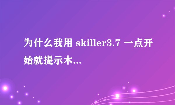 为什么我用 skiller3.7 一点开始就提示木马啊？是有毒吗？