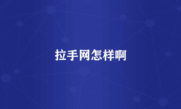 拉手网怎样啊