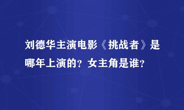 刘德华主演电影《挑战者》是哪年上演的？女主角是谁？