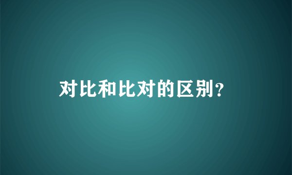 对比和比对的区别？