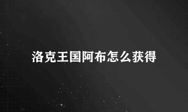 洛克王国阿布怎么获得