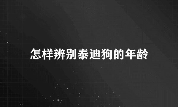 怎样辨别泰迪狗的年龄