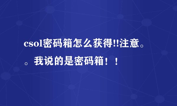 csol密码箱怎么获得!!注意。。我说的是密码箱！！