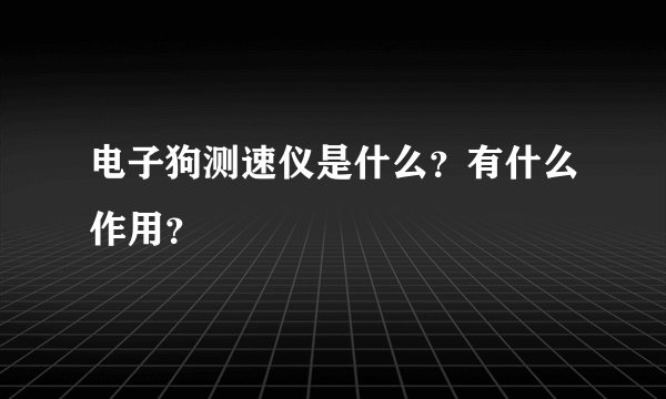 电子狗测速仪是什么？有什么作用？