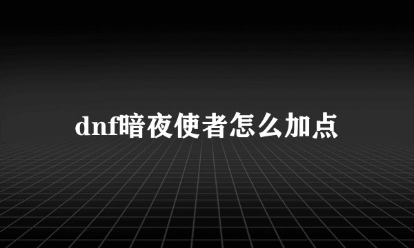 dnf暗夜使者怎么加点