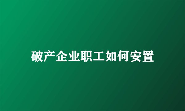 破产企业职工如何安置