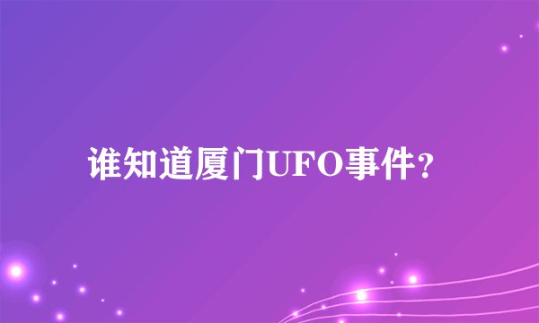 谁知道厦门UFO事件?