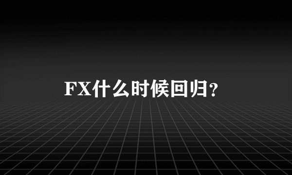 FX什么时候回归？