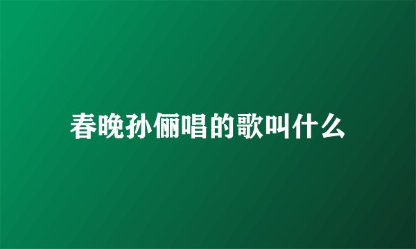 春晚孙俪唱的歌叫什么