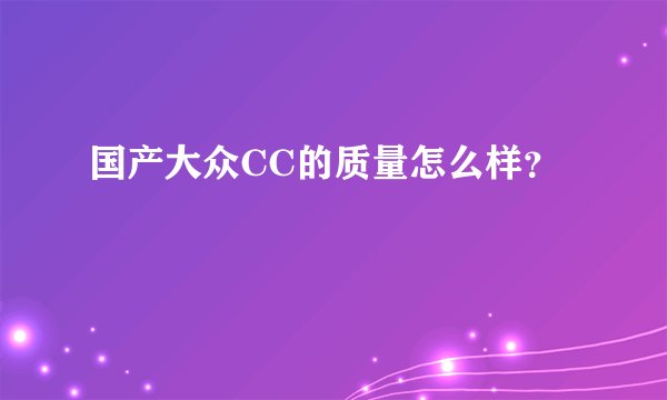 国产大众CC的质量怎么样?