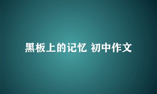 黑板上的记忆 初中作文