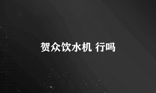 贺众饮水机 行吗