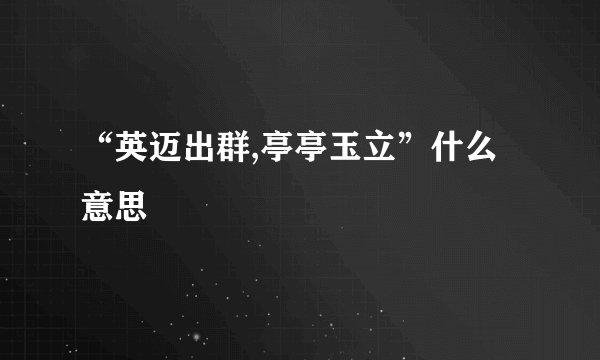 “英迈出群,亭亭玉立”什么意思