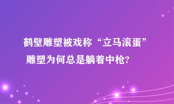 鹤壁雕塑被戏称“立马滚蛋” 雕塑为何总是躺着中枪?