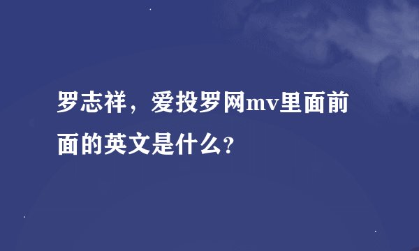 罗志祥，爱投罗网mv里面前面的英文是什么？