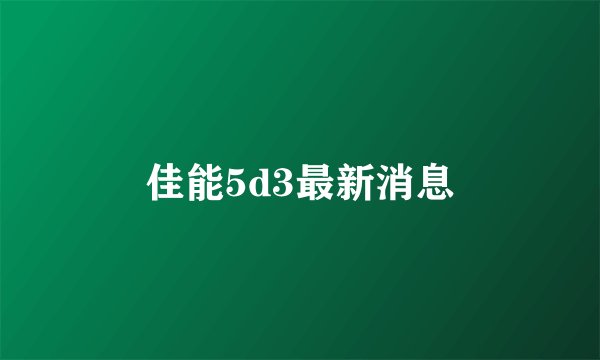 佳能5d3最新消息