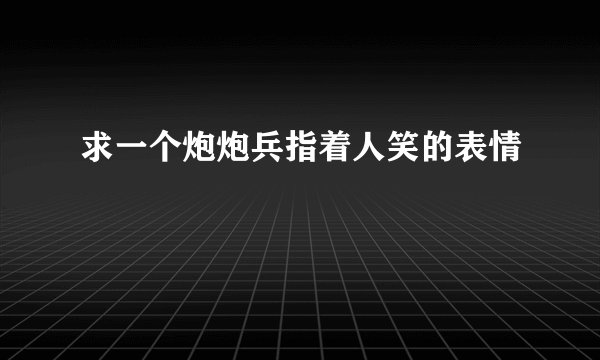 求一个炮炮兵指着人笑的表情