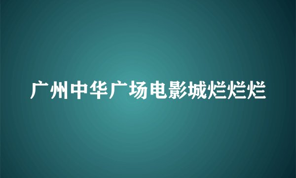 广州中华广场电影城烂烂烂