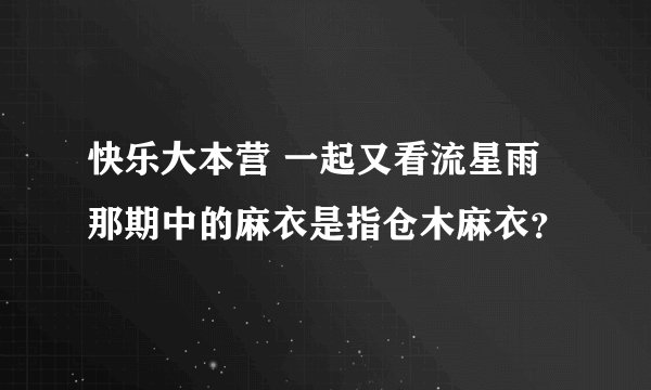 快乐大本营 一起又看流星雨那期中的麻衣是指仓木麻衣？