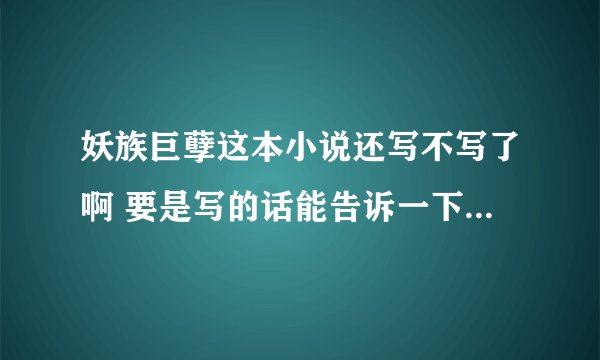 妖族巨孽这本小说还写不写了啊 要是写的话能告诉一下在哪个网站更新么
