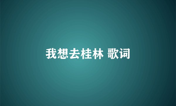 我想去桂林 歌词