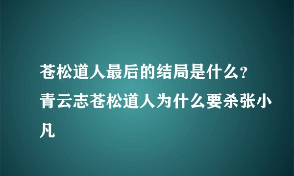 苍松道人最后的结局是什么？青云志苍松道人为什么要杀张小凡