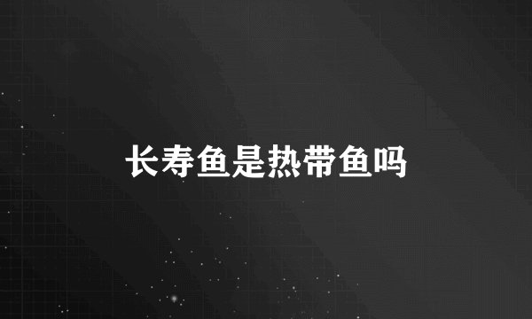 长寿鱼是热带鱼吗