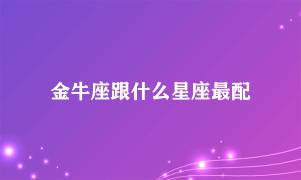 金牛座跟什么星座最配