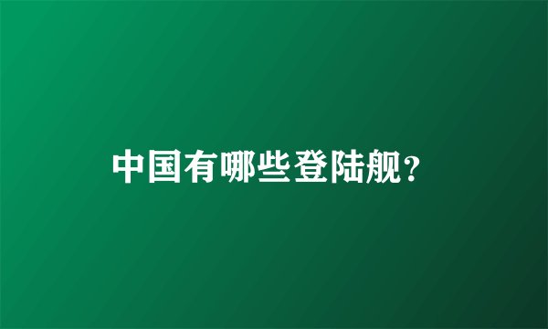 中国有哪些登陆舰？