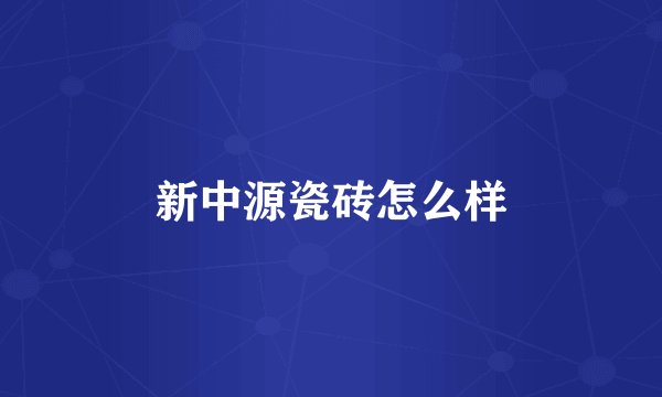 新中源瓷砖怎么样