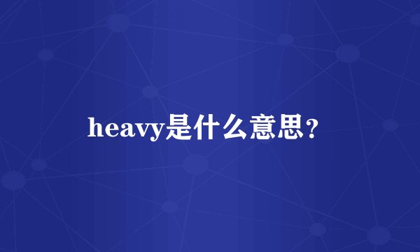 heavy是什么意思？