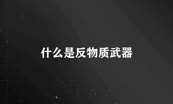什么是反物质武器