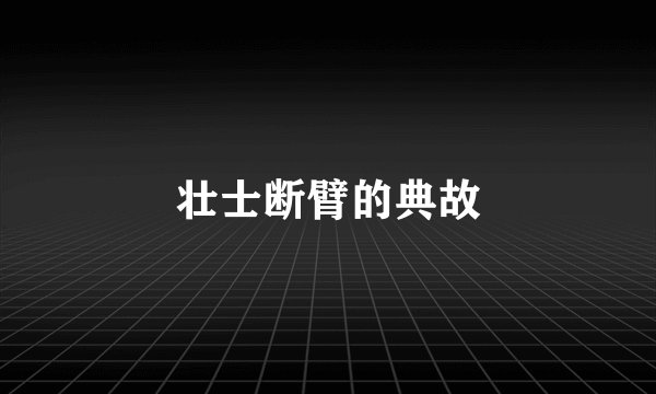 壮士断臂的典故