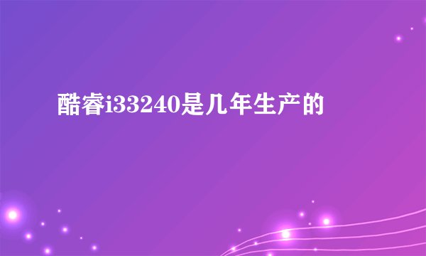 酷睿i33240是几年生产的
