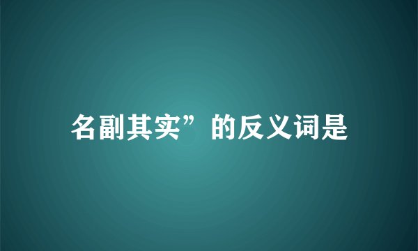 名副其实”的反义词是