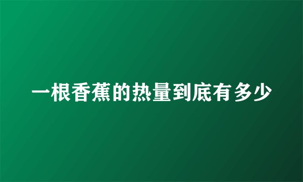 一根香蕉的热量到底有多少