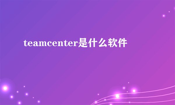 teamcenter是什么软件