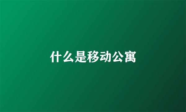 什么是移动公寓