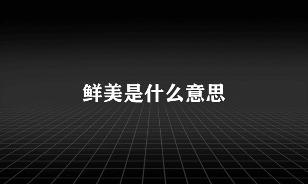 鲜美是什么意思