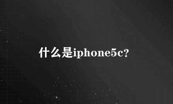 什么是iphone5c？