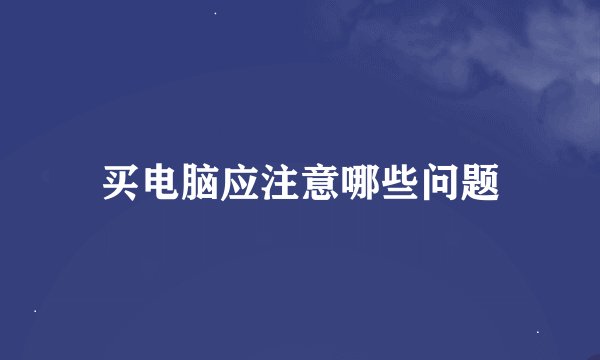 买电脑应注意哪些问题