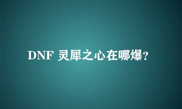 DNF 灵犀之心在哪爆？