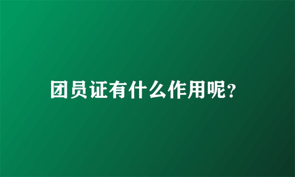团员证有什么作用呢？